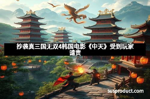 抄袭真三国无双4韩国电影《中天》受到玩家谴责